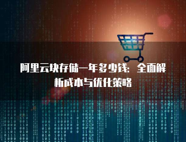 阿里云块存储一年多少钱:全面解析成本与优化策略