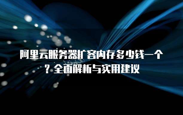 阿里云服务器扩容内存多少钱一个?全面解析与实用建议