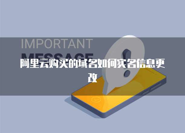 阿里云购买的域名如何实名信息更改
