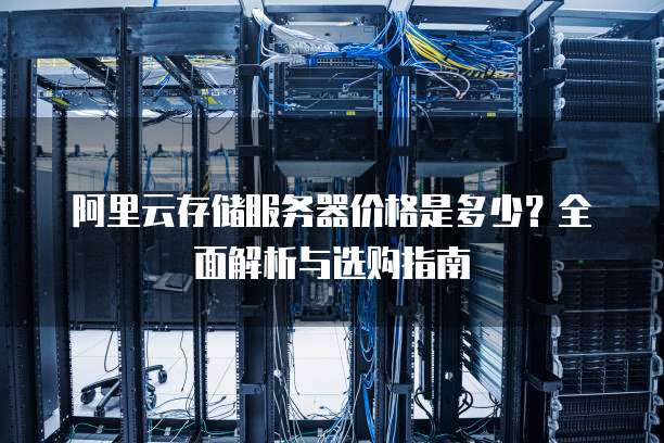 阿里云存储服务器价格是多少?全面解析与选购指南