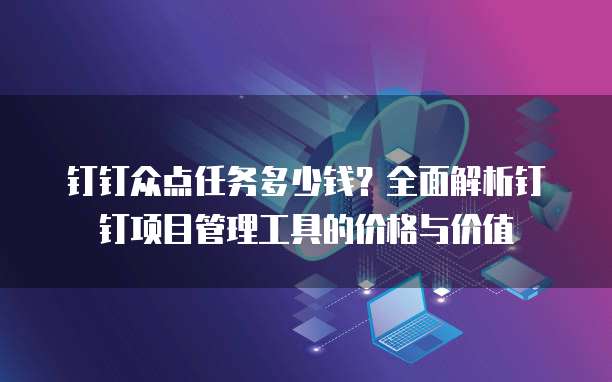 钉钉众点任务多少钱?全面解析钉钉项目管理工具的价格与价值