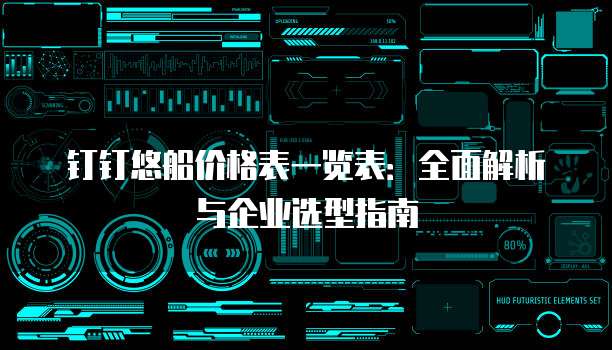 钉钉悠船价格表一览表:全面解析与企业选型指南