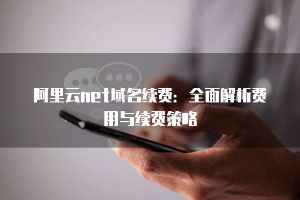 阿里云net域名续费:全面解析费用与续费策略