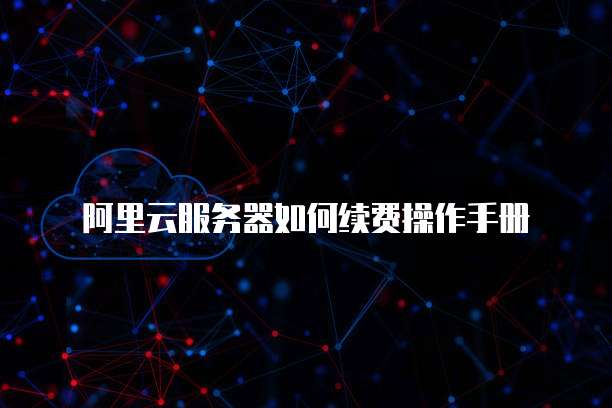 阿里云服务器如何续费操作手册