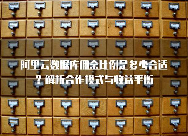 阿里云数据库佣金比例是多少合适?解析合作模式与收益平衡