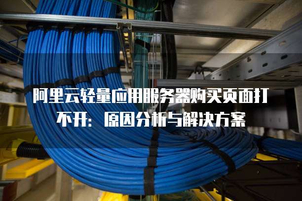 阿里云轻量应用服务器购买页面打不开:原因分析与解决方案