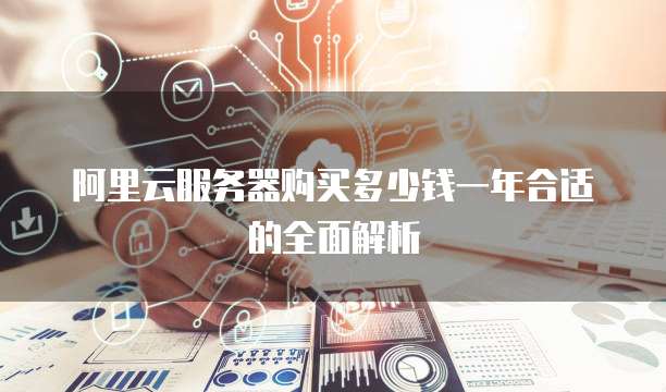 阿里云服务器购买多少钱一年合适的全面解析