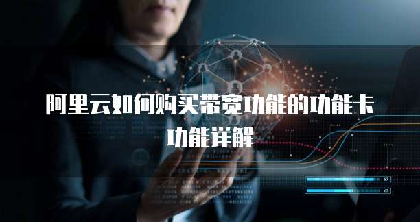 阿里云如何购买带宽功能的功能卡功能详解