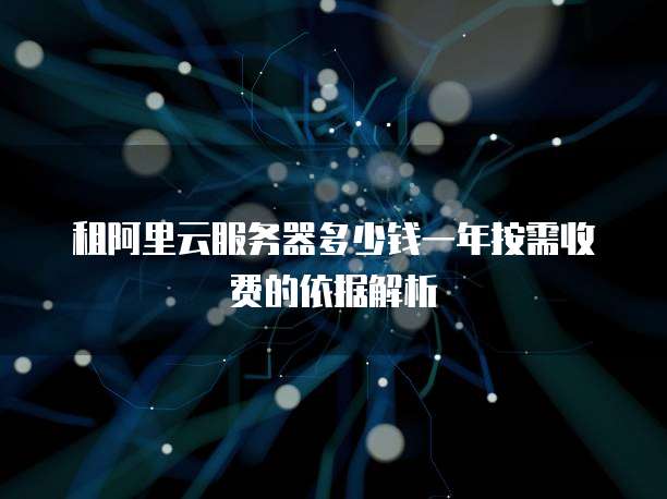 租阿里云服务器多少钱一年按需收费的依据解析