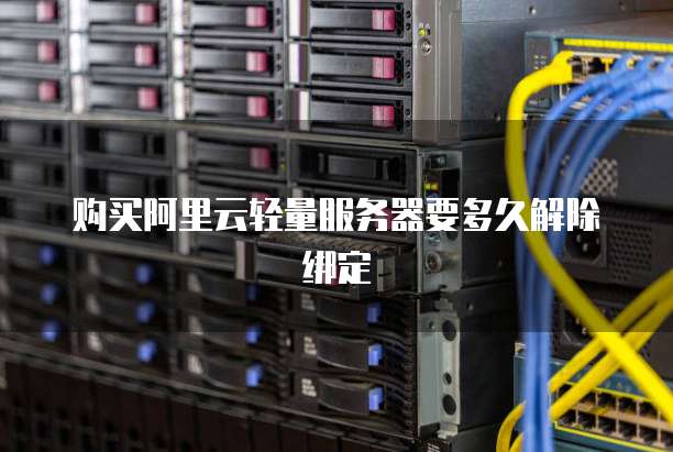 购买阿里云轻量服务器要多久解除绑定