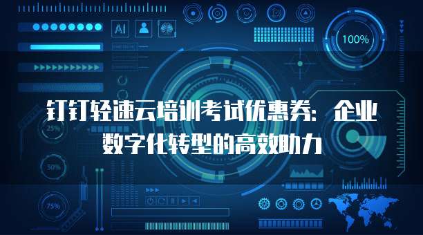 钉钉轻速云培训考试优惠券:企业数字化转型的高效助力