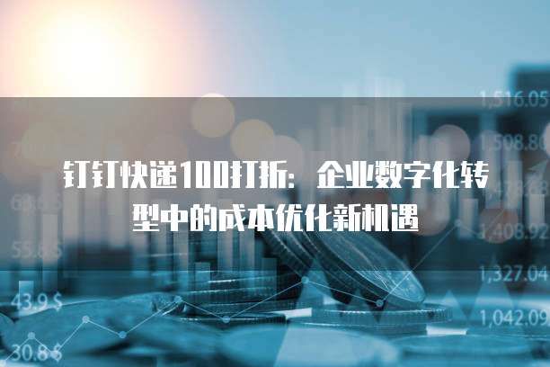 钉钉快递100打折:企业数字化转型中的成本优化新机遇
