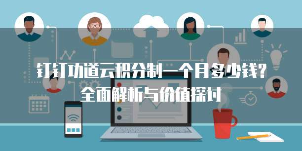 钉钉功道云积分制一个月多少钱?全面解析与价值探讨