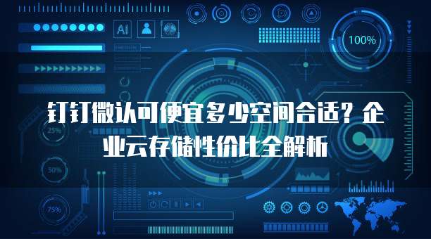 钉钉微认可便宜多少空间合适?企业云存储性价比全解析