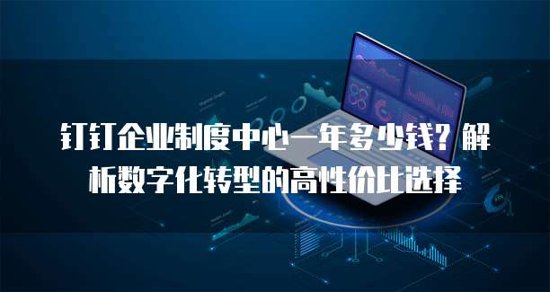 钉钉企业制度中心一年多少钱?解析数字化转型的高性价比选择