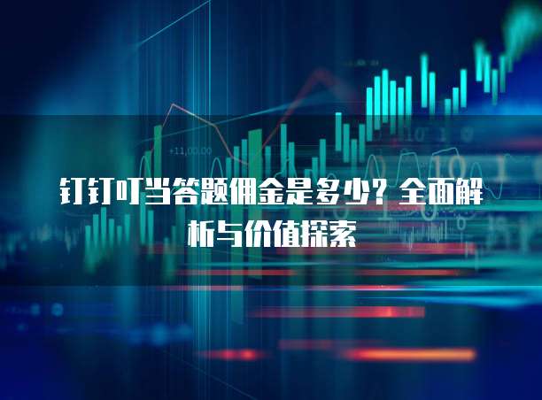 钉钉叮当答题佣金是多少?全面解析与价值探索