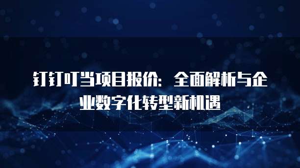 钉钉叮当项目报价：全面解析与企业数字化转型新机遇