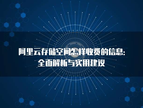 阿里云存储空间怎样收费的信息：全面解析与实用建议