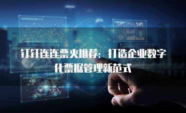钉钉连连票夹推荐:打造企业数字化票据管理新范式