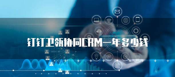 钉钉卫瓴协同CRM一年多少钱