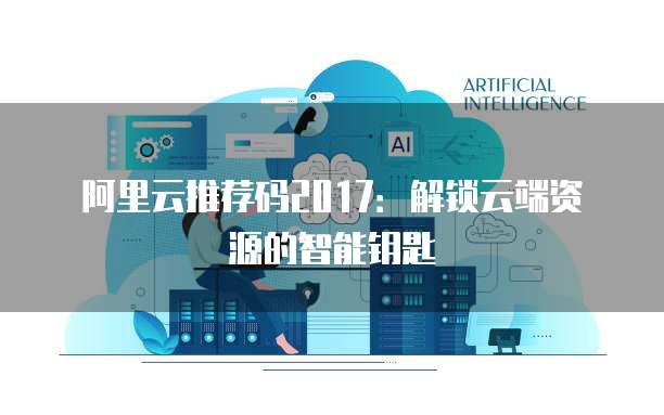 阿里云推荐码2017：解锁云端资源的智能钥匙