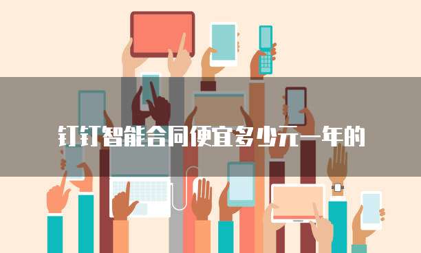 钉钉智能合同便宜多少元一年的