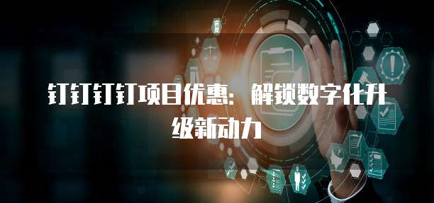 钉钉钉钉项目优惠:解锁数字化升级新动力