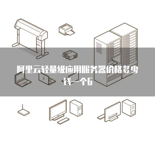 阿里云轻量级应用服务器价格多少钱一个G