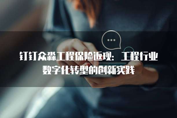钉钉众淼工程保险返现:工程行业数字化转型的创新实践