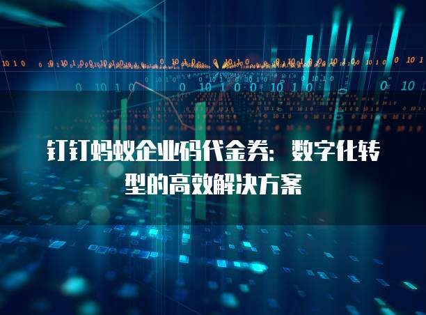 钉钉蚂蚁企业码代金券:数字化转型的高效解决方案
