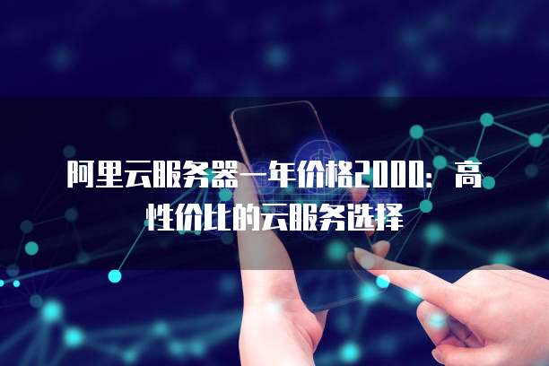 阿里云服务器一年价格2000:高性价比的云服务选择