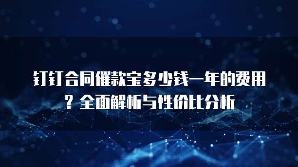 钉钉合同催款宝多少钱一年的费用?全面解析与性价比分析