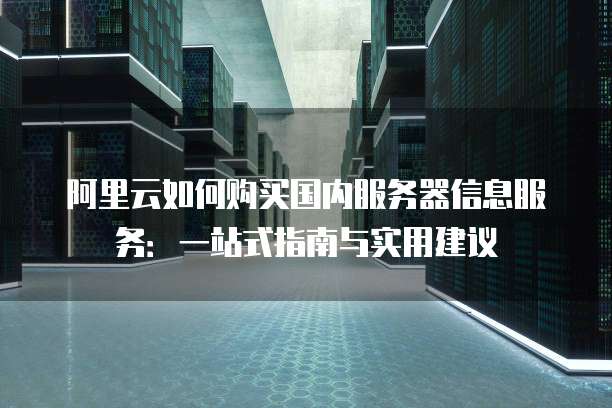 阿里云如何购买国内服务器信息服务:一站式指南与实用建议