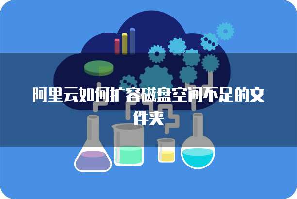 阿里云如何扩容磁盘空间不足的文件夹