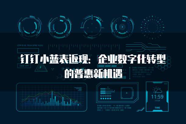 钉钉小蓝表返现:企业数字化转型的普惠新机遇