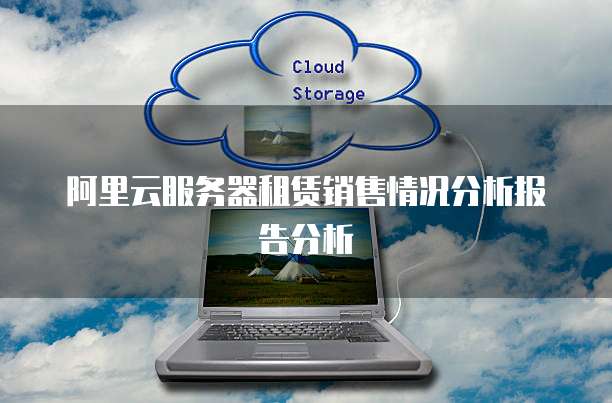 阿里云服务器租赁销售情况分析报告分析