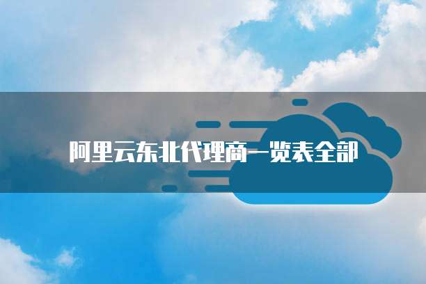 阿里云东北代理商一览表全部