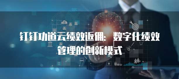 钉钉功道云绩效返佣：数字化绩效管理的创新模式