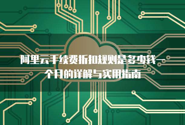 阿里云手续费折扣规则是多少钱一个月的详解与实用指南