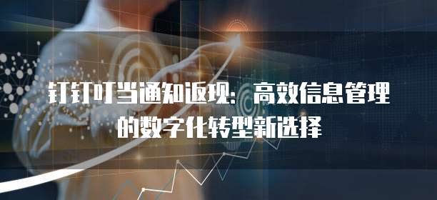 钉钉叮当通知返现:高效信息管理的数字化转型新选择