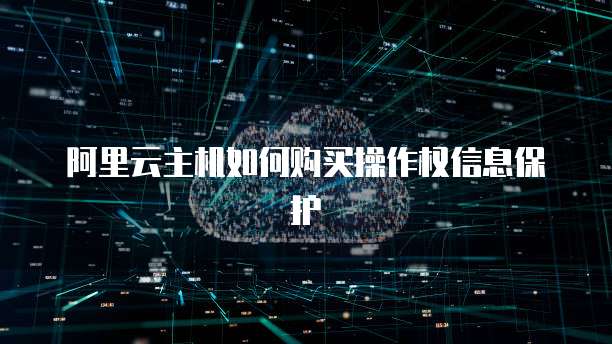 阿里云主机如何购买操作权信息保护