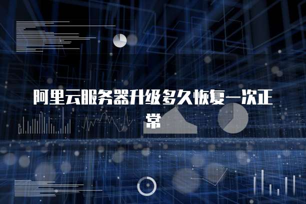 阿里云服务器升级多久恢复一次正常