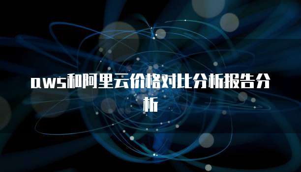 aws和阿里云价格对比分析报告分析