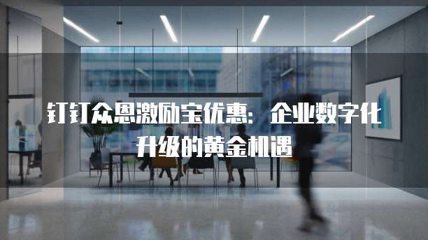 钉钉众恩激励宝优惠:企业数字化升级的黄金机遇