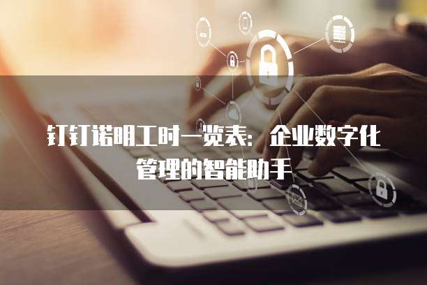 钉钉诺明工时一览表:企业数字化管理的智能助手