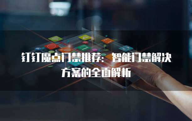 钉钉魔点门禁推荐：智能门禁解决方案的全面解析