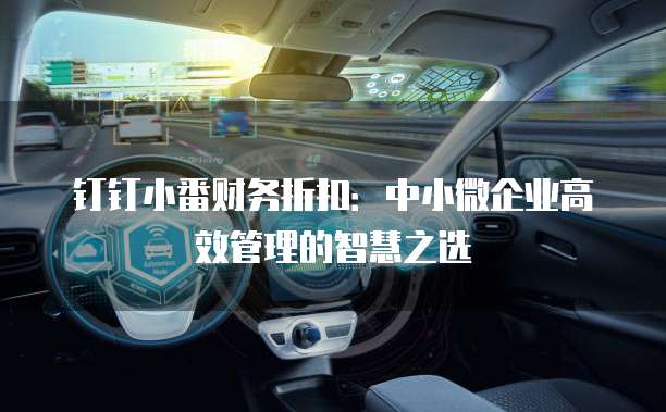 钉钉小番财务折扣：中小微企业高效管理的智慧之选