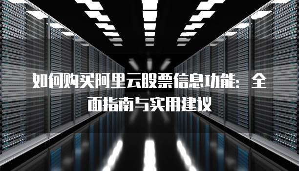 如何购买阿里云股票信息功能:全面指南与实用建议