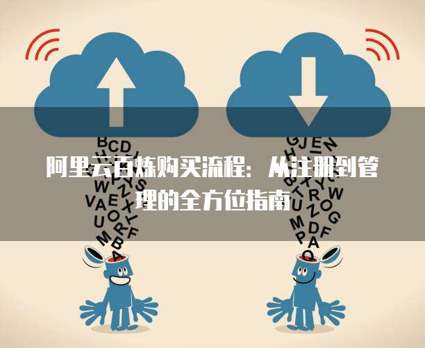 阿里云百炼购买流程：从注册到管理的全方位指南