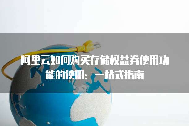 阿里云如何购买存储权益券使用功能的使用:一站式指南
